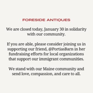 We are closed today, Friday, January 30. We are pleased to be supporting our friend @portiasbarn in her fundraising efforts for local organizations working to support Maine’s immigrant community. Wishing peace, love, and saftey to all from Foreside Antiques💌